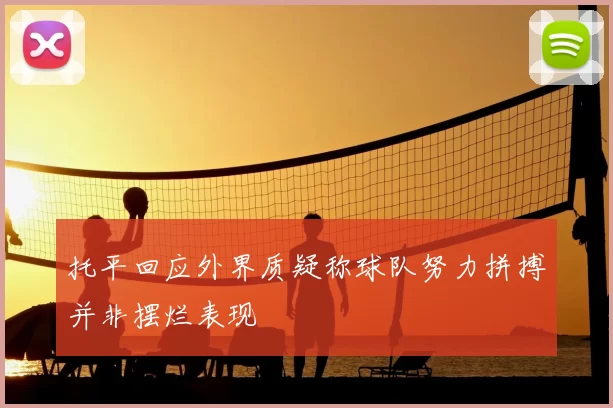 托平回应外界质疑称球队努力拼搏并非摆烂表现