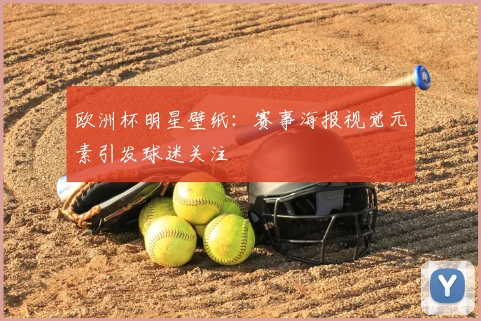 欧洲杯明星壁纸：赛事海报视觉元素引发球迷关注
