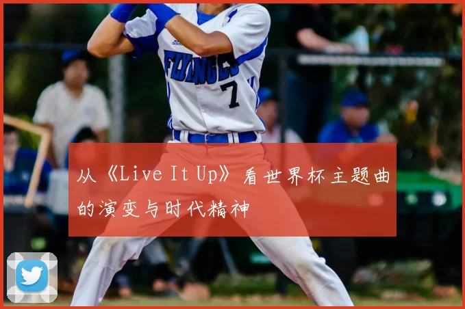 从《Live It Up》看世界杯主题曲的演变与时代精神