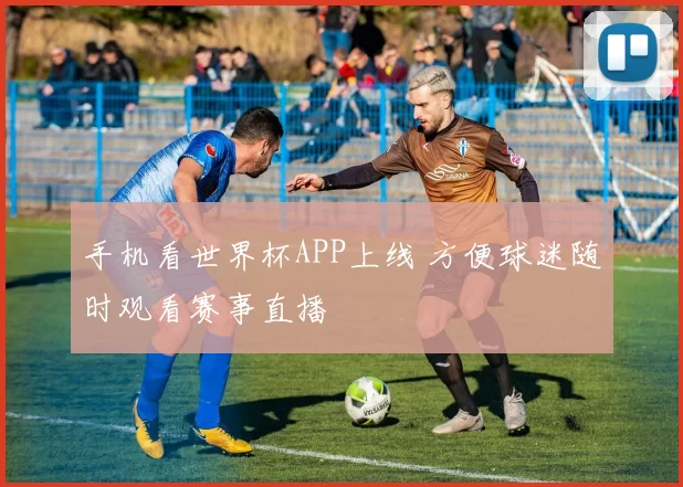 手机看世界杯APP上线 方便球迷随时观看赛事直播
