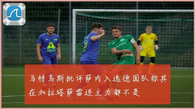 马特乌斯批评萨内入选德国队称其在加拉塔萨雷连主力都不是