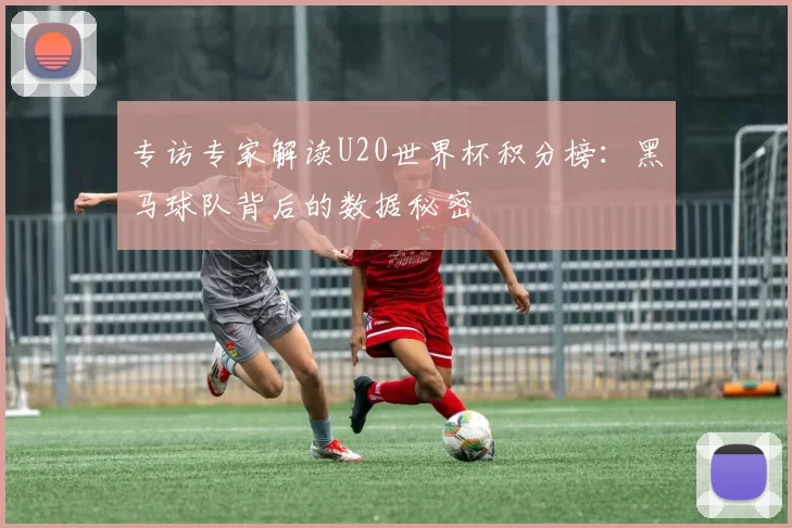专访专家解读U20世界杯积分榜：黑马球队背后的数据秘密