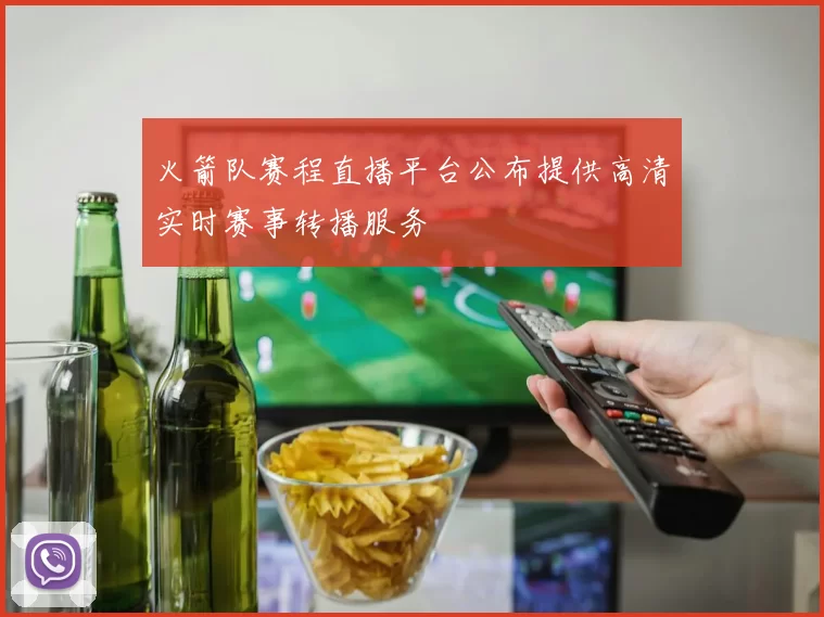 火箭队赛程直播平台公布提供高清实时赛事转播服务