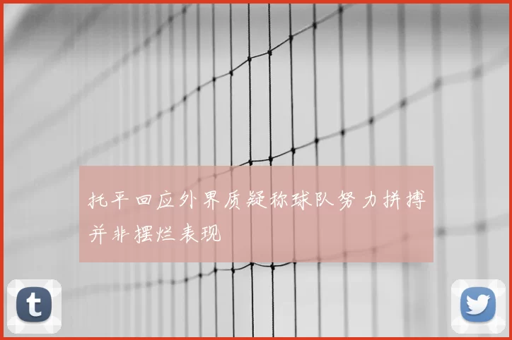 托平回应外界质疑称球队努力拼搏并非摆烂表现