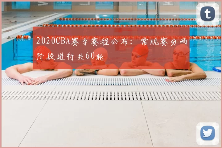 2020CBA赛季赛程公布:常规赛分两阶段进行共60轮