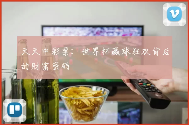天天中彩票:世界杯赢球狂欢背后的财富密码