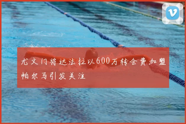 尤文门将达法拉以600万转会费加盟帕尔马引发关注