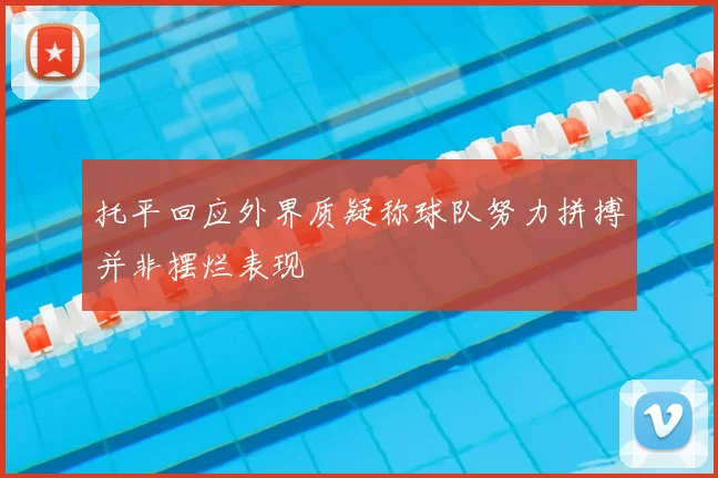 托平回应外界质疑称球队努力拼搏并非摆烂表现