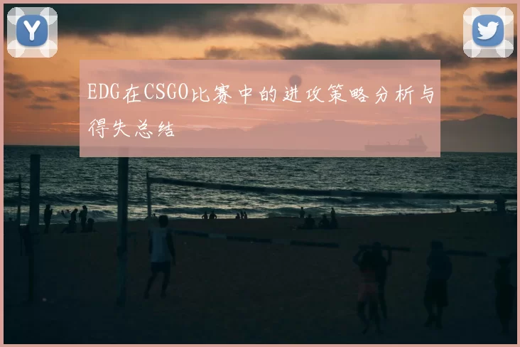 EDG在CSGO比赛中的进攻策略分析与得失总结