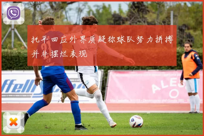 托平回应外界质疑称球队努力拼搏并非摆烂表现