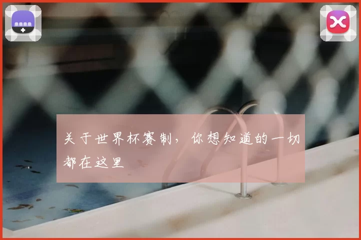 关于世界杯赛制，你想知道的一切都在这里