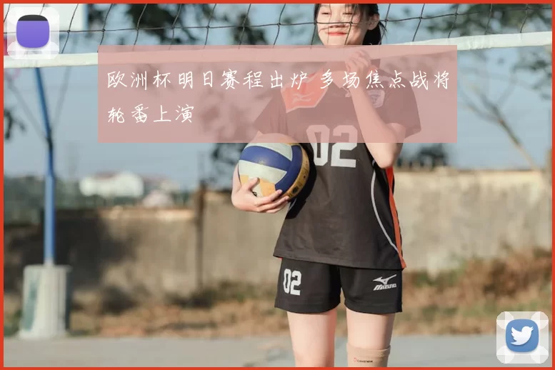 欧洲杯明日赛程出炉 多场焦点战将轮番上演