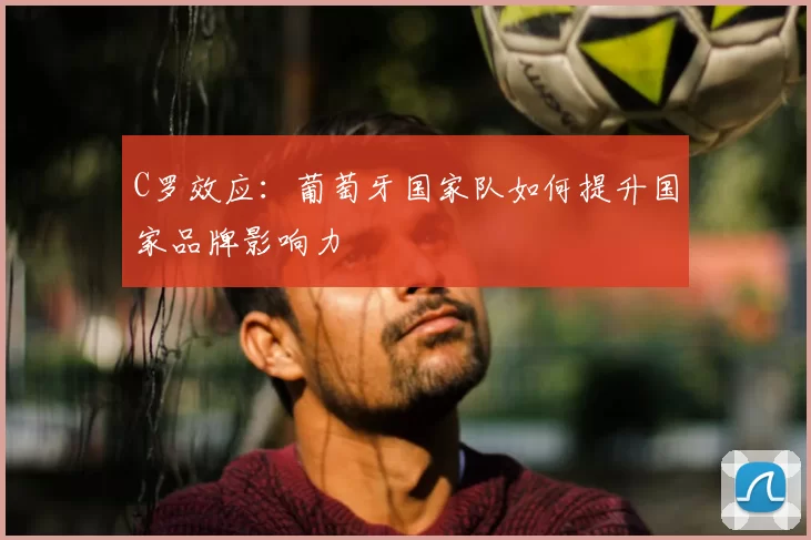 C罗效应：葡萄牙国家队如何提升国家品牌影响力