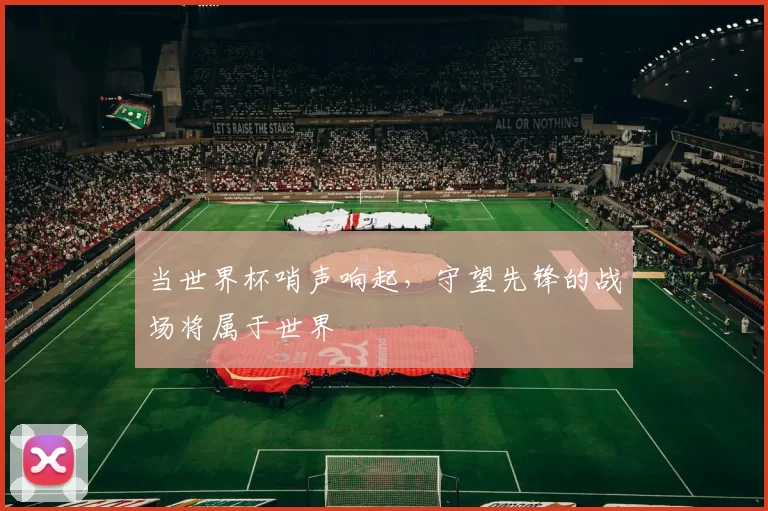 当世界杯哨声响起，守望先锋的战场将属于世界