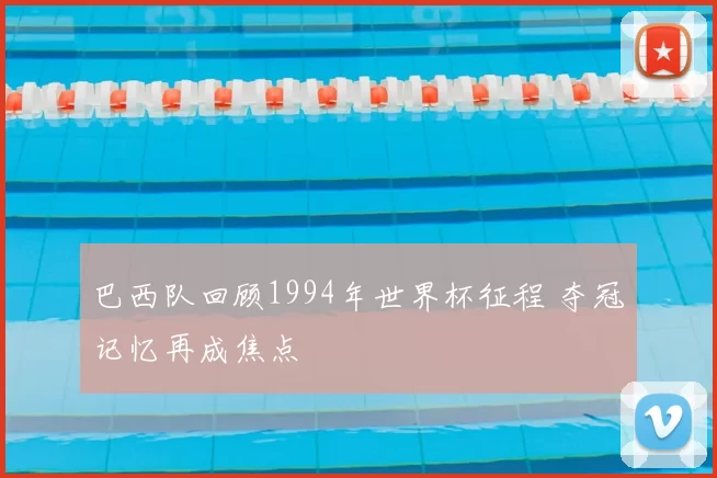 巴西队回顾1994年世界杯征程 夺冠记忆再成焦点