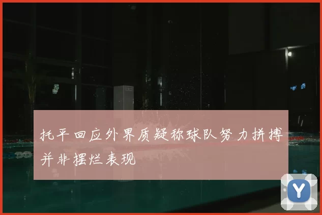 托平回应外界质疑称球队努力拼搏并非摆烂表现