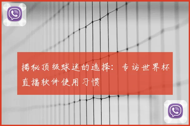 揭秘顶级球迷的选择：专访世界杯直播软件使用习惯