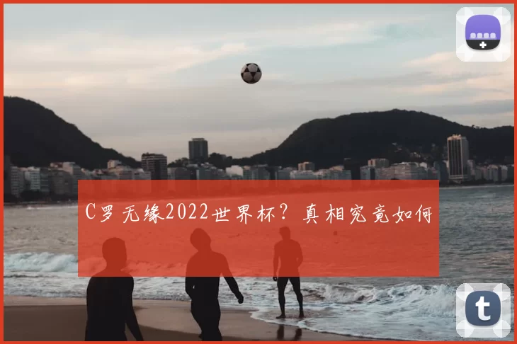 C罗无缘2022世界杯?真相究竟如何