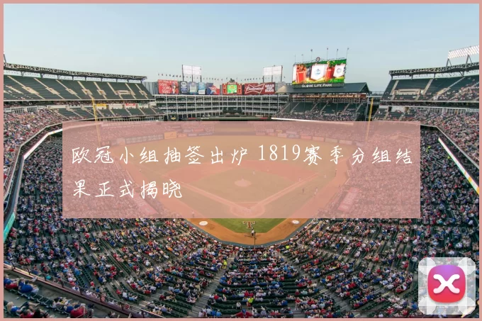 欧冠小组抽签出炉 1819赛季分组结果正式揭晓