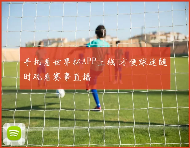 手机看世界杯APP上线 方便球迷随时观看赛事直播