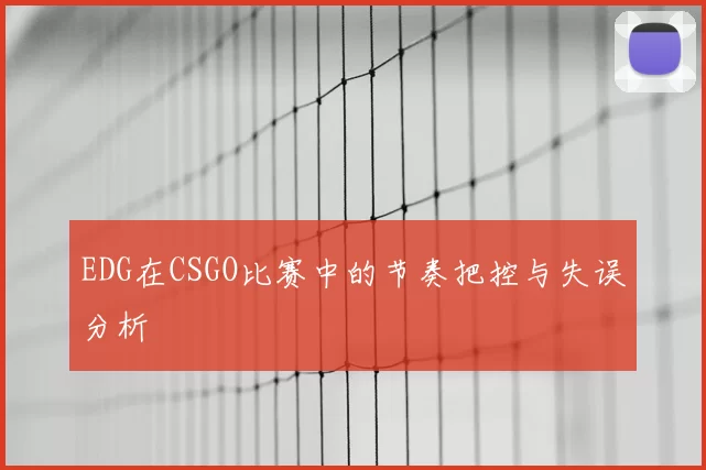 EDG在CSGO比赛中的节奏把控与失误分析