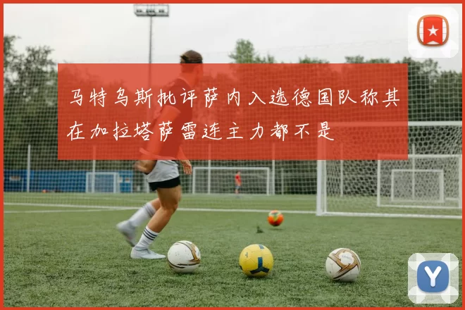 马特乌斯批评萨内入选德国队称其在加拉塔萨雷连主力都不是