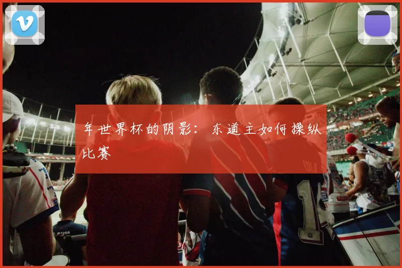 年世界杯的阴影：东道主如何操纵比赛