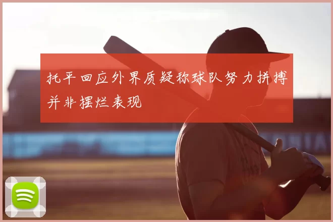 托平回应外界质疑称球队努力拼搏并非摆烂表现