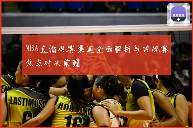 NBA直播观赛渠道全面解析与常规赛焦点对决前瞻