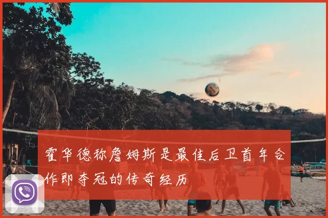 霍华德称詹姆斯是最佳后卫首年合作即夺冠的传奇经历