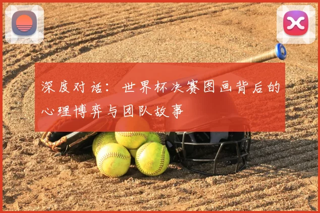 深度对话:世界杯决赛图画背后的心理博弈与团队故事