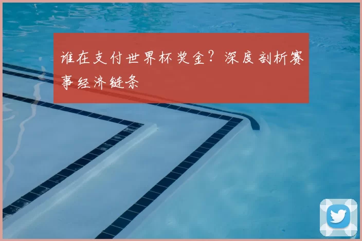 谁在支付世界杯奖金?深度剖析赛事经济链条