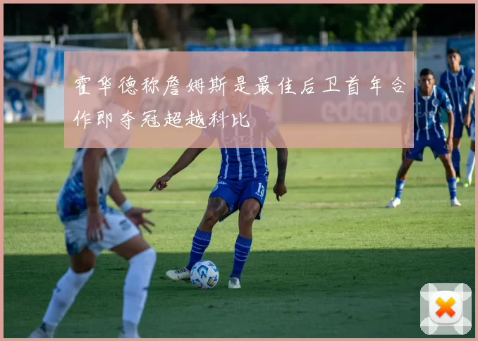 霍华德称詹姆斯是最佳后卫首年合作即夺冠超越科比