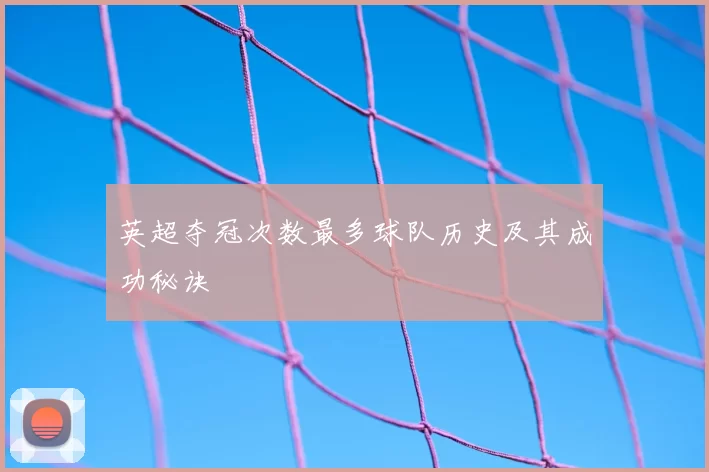 英超夺冠次数最多球队历史及其成功秘诀