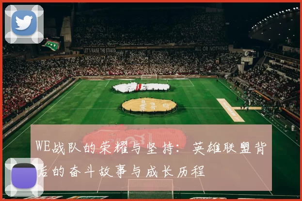 WE战队的荣耀与坚持:英雄联盟背后的奋斗故事与成长历程
