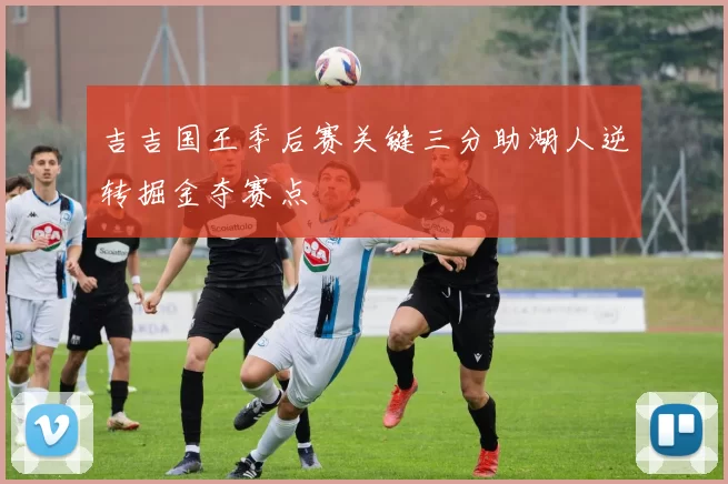 吉吉国王季后赛关键三分助湖人逆转掘金夺赛点