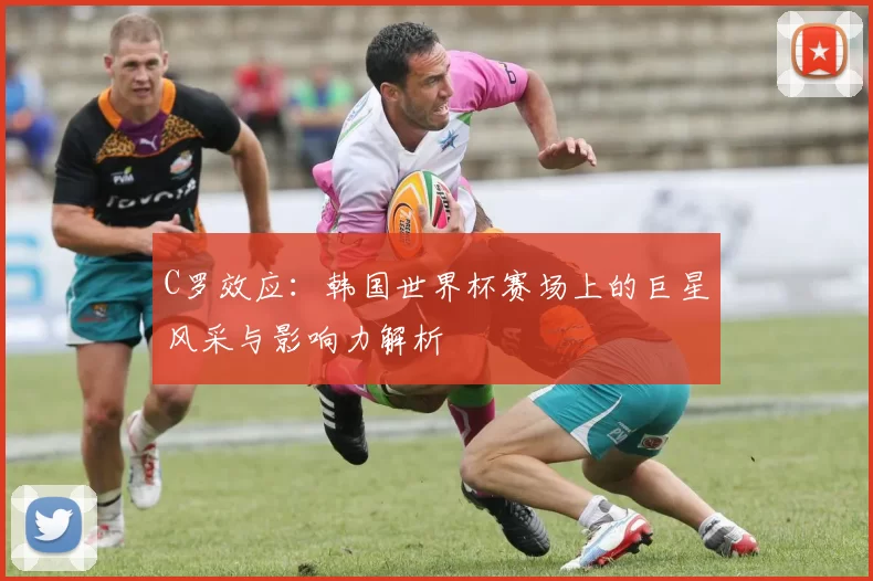 C罗效应:韩国世界杯赛场上的巨星风采与影响力解析