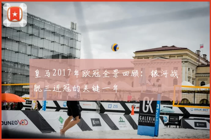 皇马2017年欧冠全景回顾:银河战舰三连冠的关键一年