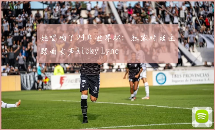 她唱响了94年世界杯:独家对话主题曲女声Ricky Lyne