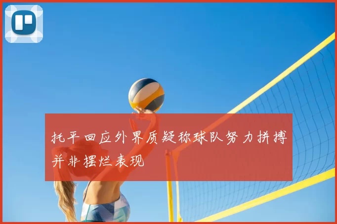 托平回应外界质疑称球队努力拼搏并非摆烂表现