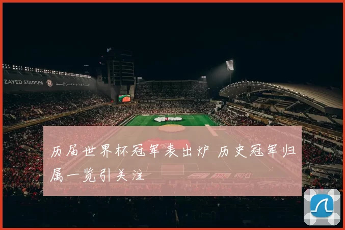 历届世界杯冠军表出炉 历史冠军归属一览引关注