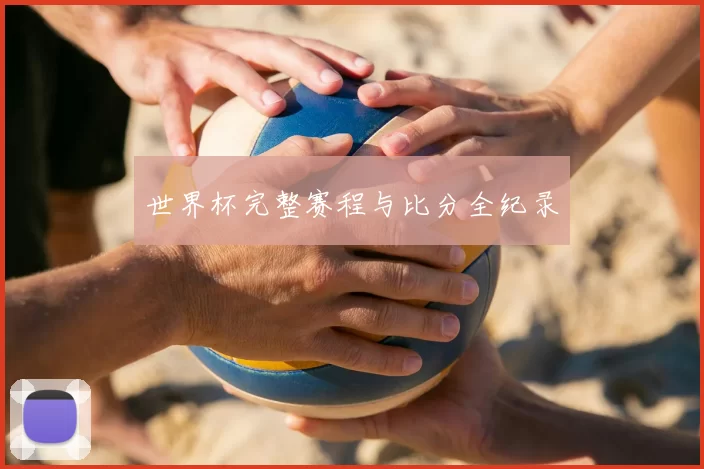 世界杯完整赛程与比分全纪录