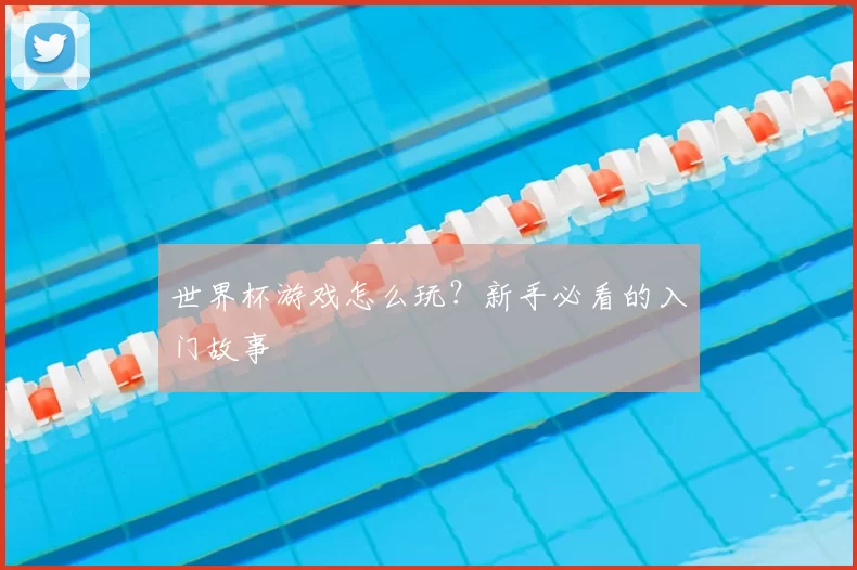 世界杯游戏怎么玩?新手必看的入门故事