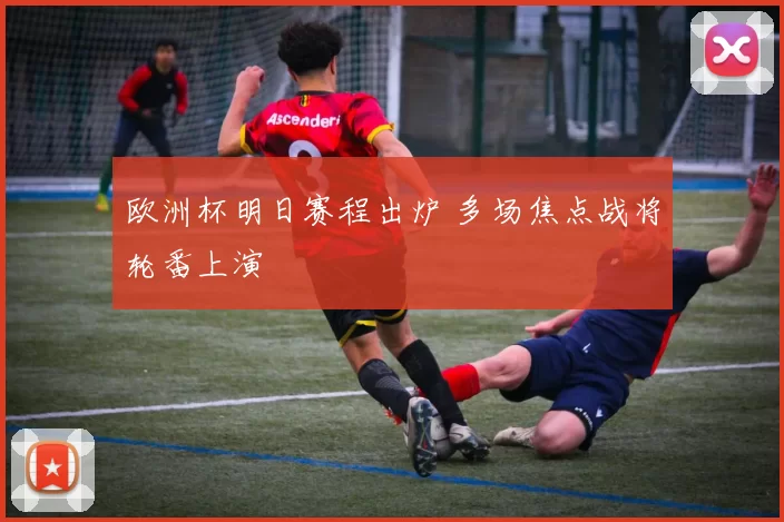 欧洲杯明日赛程出炉 多场焦点战将轮番上演
