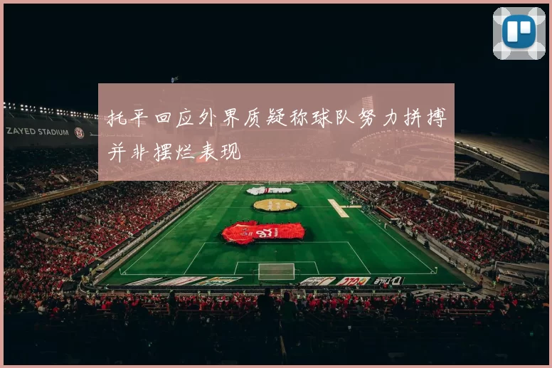 托平回应外界质疑称球队努力拼搏并非摆烂表现