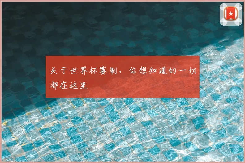 关于世界杯赛制,你想知道的一切都在这里