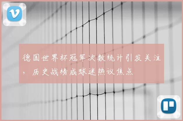 德国世界杯冠军次数统计引发关注,历史战绩成球迷热议焦点