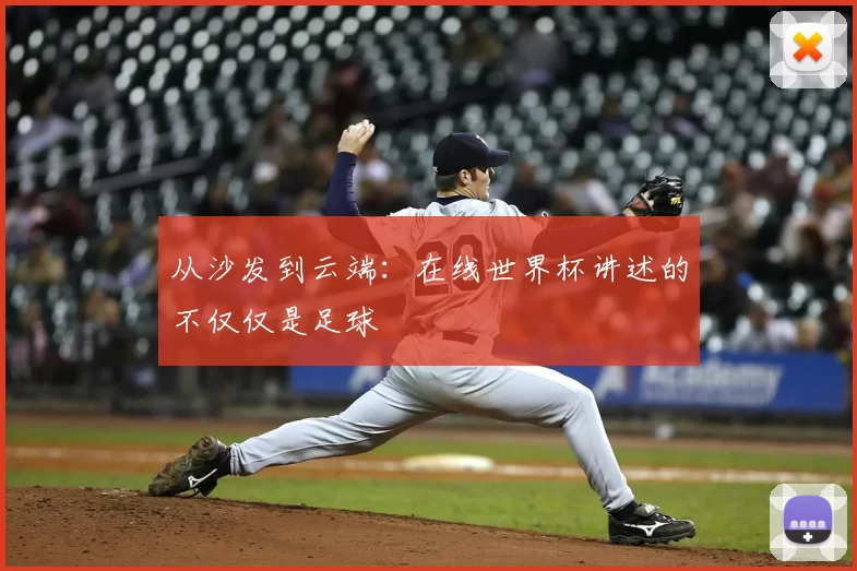 从沙发到云端：在线世界杯讲述的不仅仅是足球