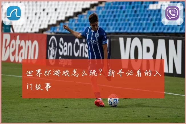 世界杯游戏怎么玩?新手必看的入门故事