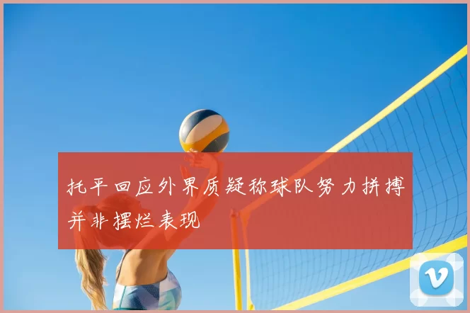 托平回应外界质疑称球队努力拼搏并非摆烂表现